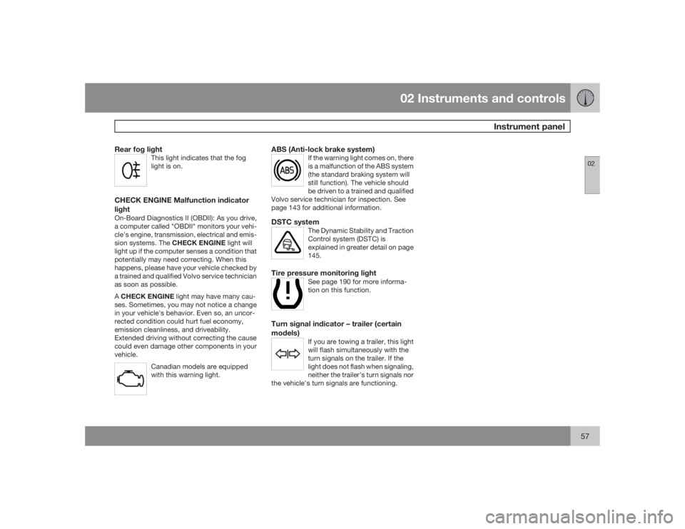 VOLVO XC90 2009  Owner´s Manual 02 Instruments and controls
Instrument panel
0257
Rear fog light
This light indicates that the fog
light is on.
CHECK ENGINE Malfunction indicator
lightOn-Board Diagnostics II (OBDII): As you drive,
a