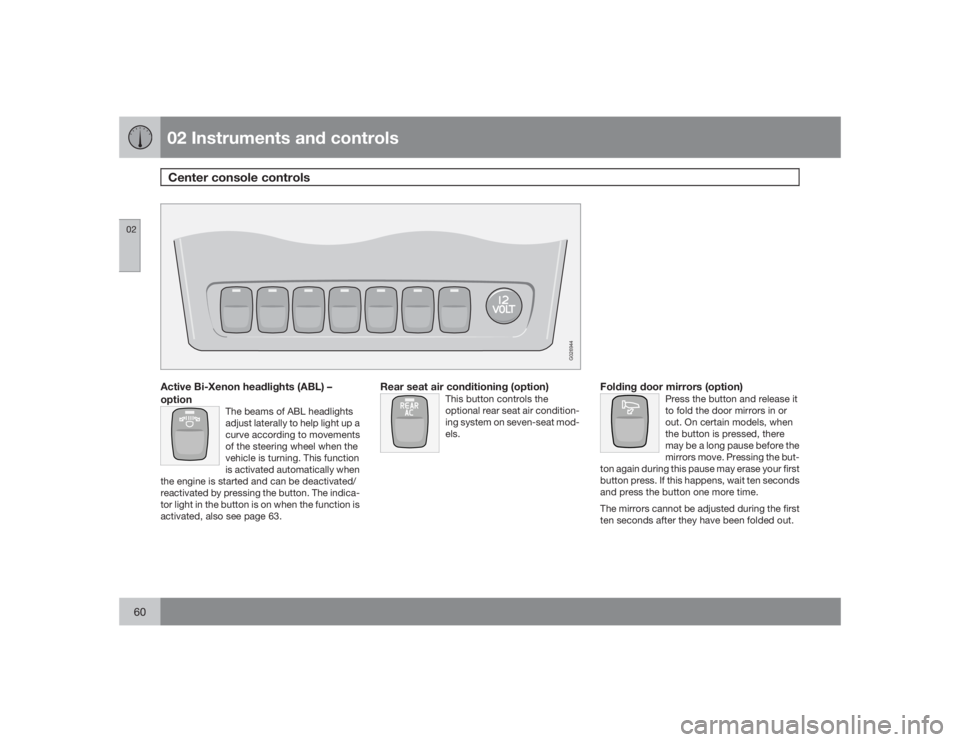 VOLVO XC90 2009  Owner´s Manual 02 Instruments and controlsCenter console controls
0260
G026944
Active Bi-Xenon headlights (ABL) –
option
The beams of ABL headlights
adjust laterally to help light up a
curve according to movements