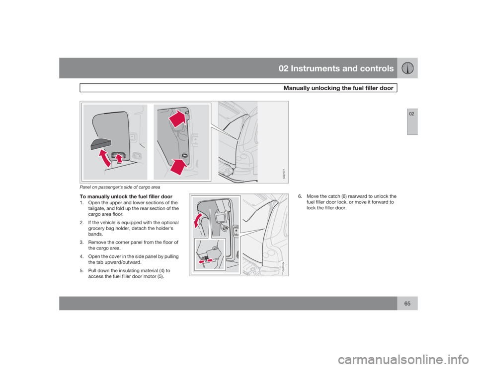 VOLVO XC90 2009  Owner´s Manual 02 Instruments and controlsManually unlocking the fuel filler door
0265
G027077
Panel on passenger's side of cargo areaTo manually unlock the fuel filler door1. Open the upper and lower sections o