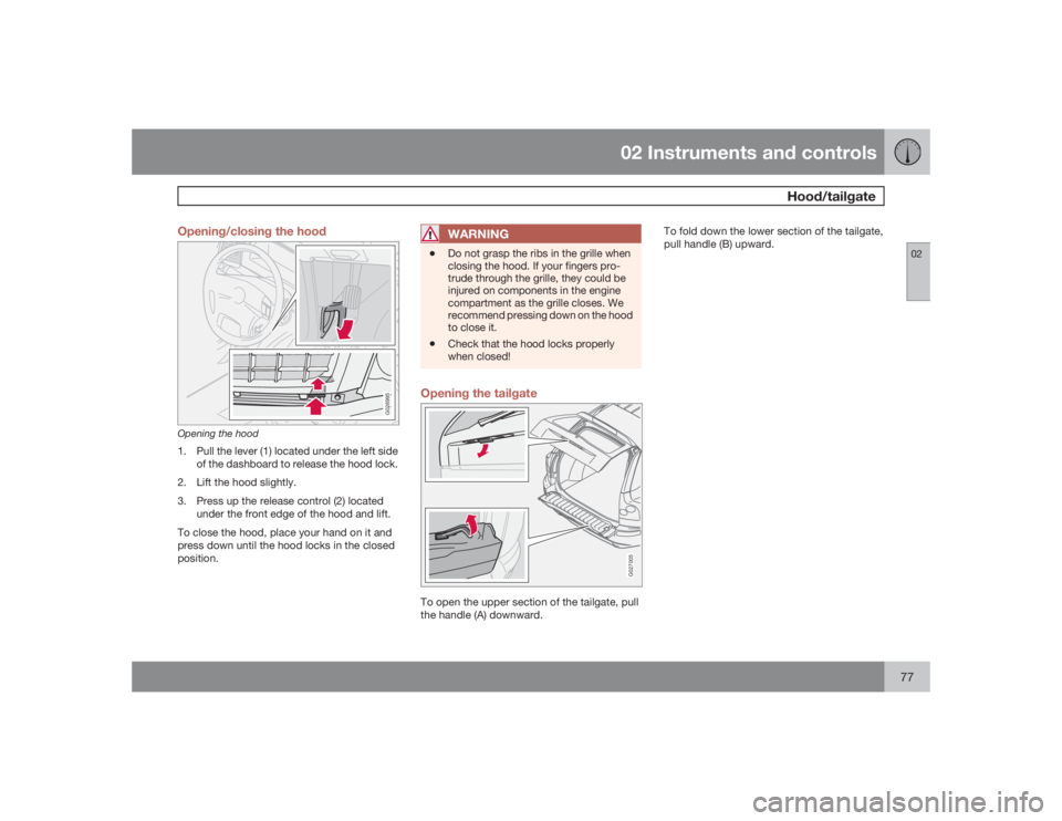 VOLVO XC90 2009  Owner´s Manual 02 Instruments and controls
Hood/tailgate
0277 Opening/closing the hood
G026995
Opening the hood1. Pull the lever (1) located under the left side
of the dashboard to release the hood lock.
2. Lift the