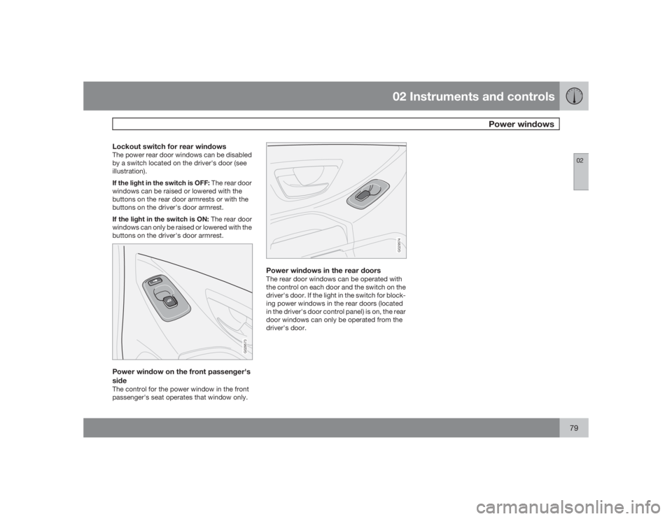 VOLVO XC90 2009  Owner´s Manual 02 Instruments and controls
Power windows
0279
Lockout switch for rear windowsThe power rear door windows can be disabled
by a switch located on the driver's door (see
illustration).
If the light 