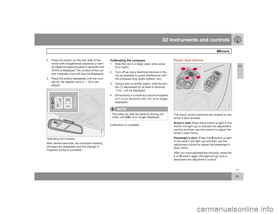 VOLVO XC90 2009  Owner´s Manual 02 Instruments and controls
Mirrors
02�`�`81
2. Press the button on the rear side of the
mirror with straightened paperclip or simi-
lar object for approximately 3 seconds until
ZONE
 is displayed. Th