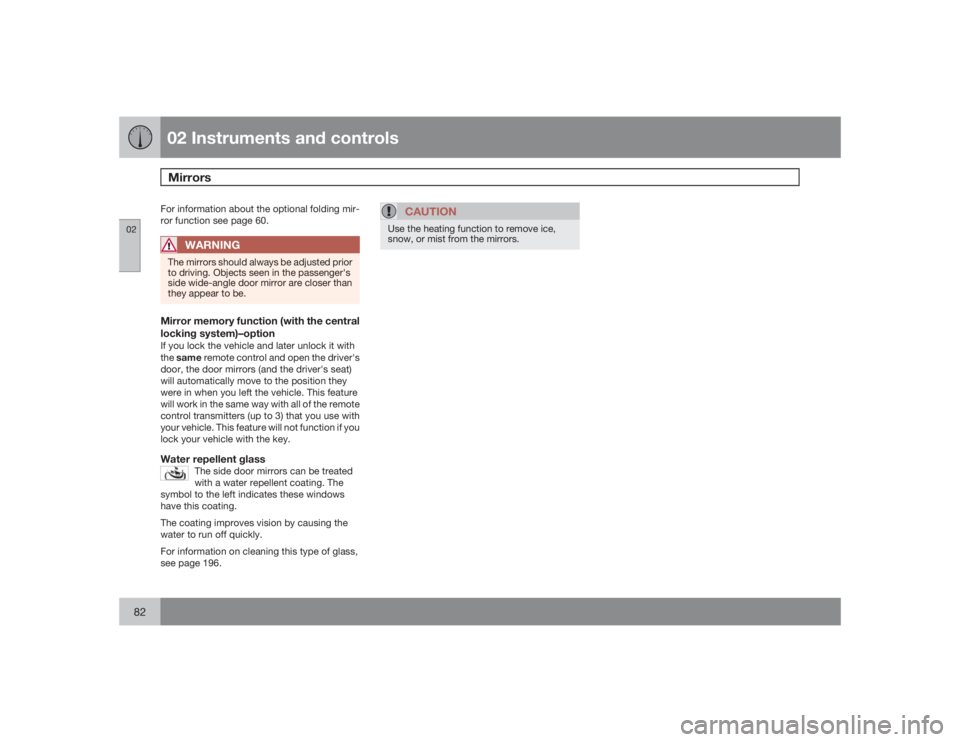 VOLVO XC90 2009  Owner´s Manual 02 Instruments and controlsMirrors
0282
For information about the optional folding mir-
ror function see page 60.
WARNING
The mirrors should always be adjusted prior
to driving. Objects seen in the pa