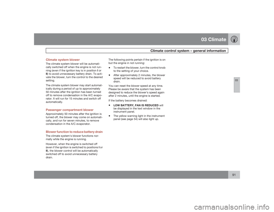 VOLVO XC90 2009  Owner´s Manual 03 Climate
Climate control system – general information
0391 Climate system blower
The climate system blower will be automati-
cally switched off when the engine is not run-
ning (even if the igniti