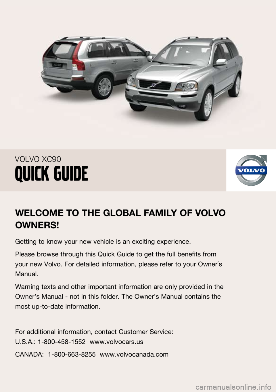 VOLVO XC90 2009  Quick Guide 
welcOme TO TH e gl ObAl FA mIly OF  vO lv O 
O wne RS!
Getting to know your new vehicle is an exciting experience.
Please browse through this Quick Guide to get the full benefits from 
your new Volvo