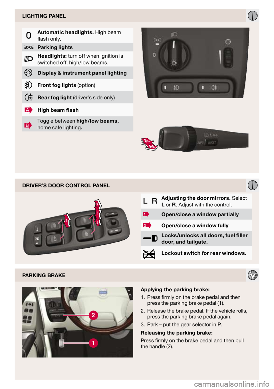 VOLVO XC90 2009  Quick Guide 
1
2
2
1

AB

dRIveR’S dOOR cOnTROl PAnel
L  RAdjusting the door mirrors. Select 
l or R. Adjust with the control.
1Open/close a window partially
2Open/close a window fully
l ocks/unlocks all doors,