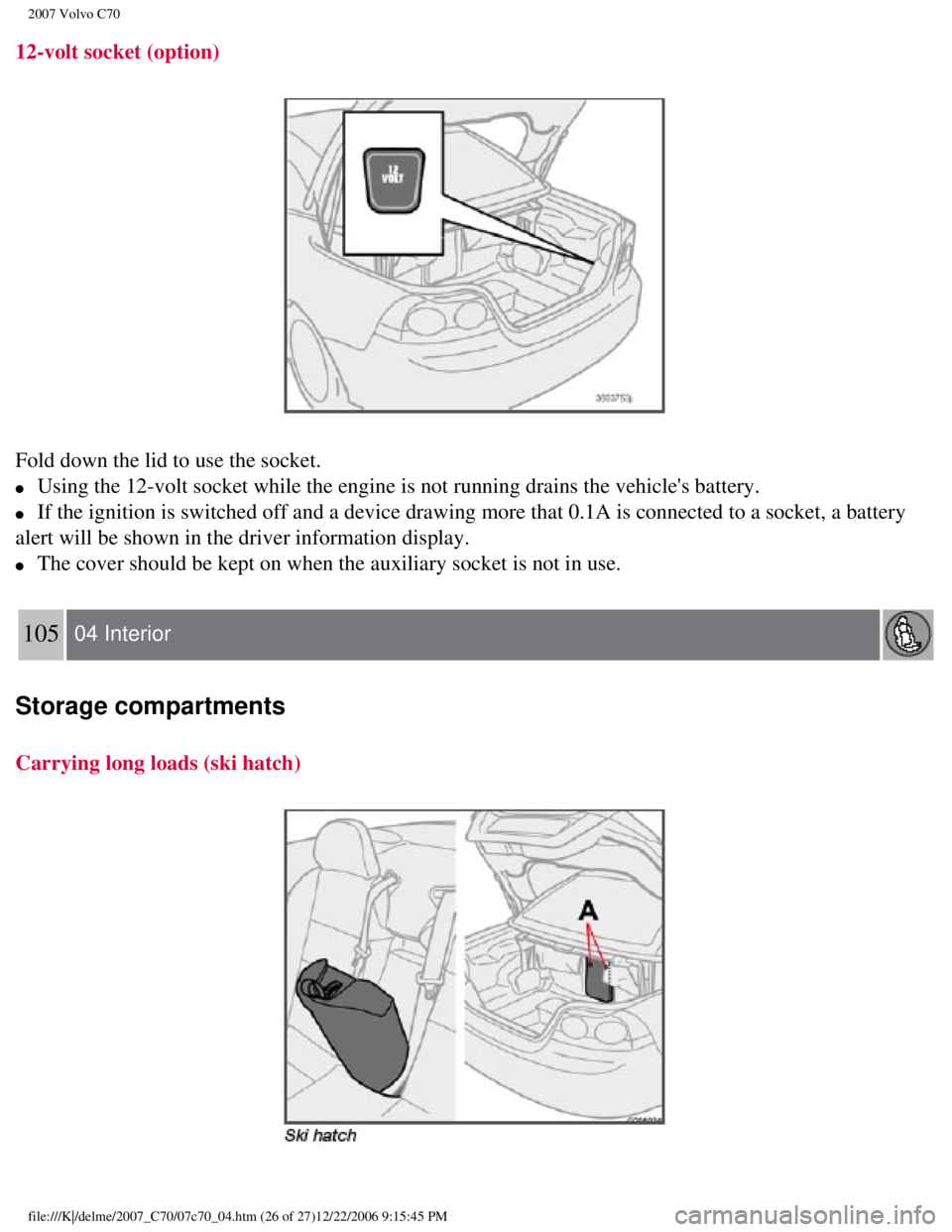 VOLVO C70 CONVERTIBLE 2007 Owner´s Manual
2007 Volvo C70
12-volt socket (option)
Fold down the lid to use the socket.
l Using the 12-volt socket while the engine is not running drains the vehi\
cles battery.
l If the ignition is VOLVO C70 CONVERTIBLE 2007 Owner´s Manual
2007 Volvo C70
12-volt socket (option)
Fold down the lid to use the socket.
l Using the 12-volt socket while the engine is not running drains the vehi\
cles battery.
l If the ignition is