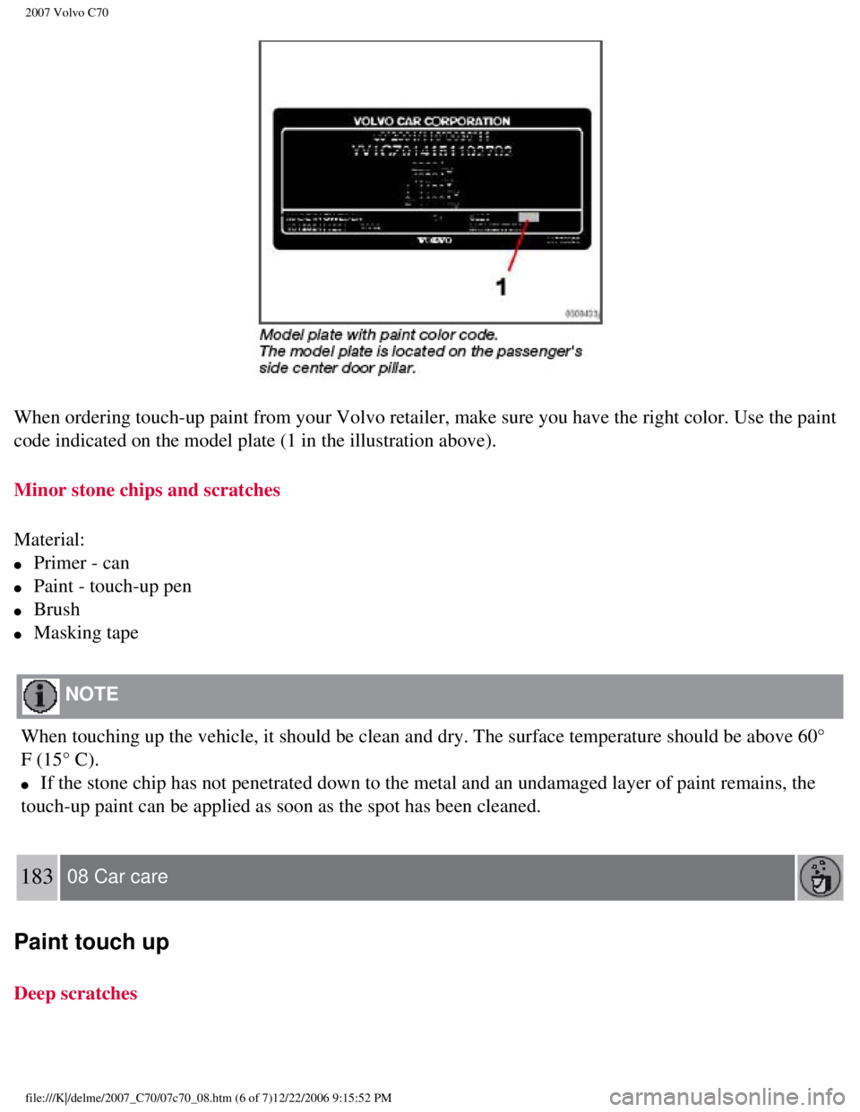 VOLVO C70 CONVERTIBLE 2007  Owner´s Manual 
2007 Volvo C70 
When ordering touch-up paint from your Volvo retailer, make sure you hav\
e the right color. Use the paint 
code indicated on the model plate (1 in the illustration above). 
Minor sto