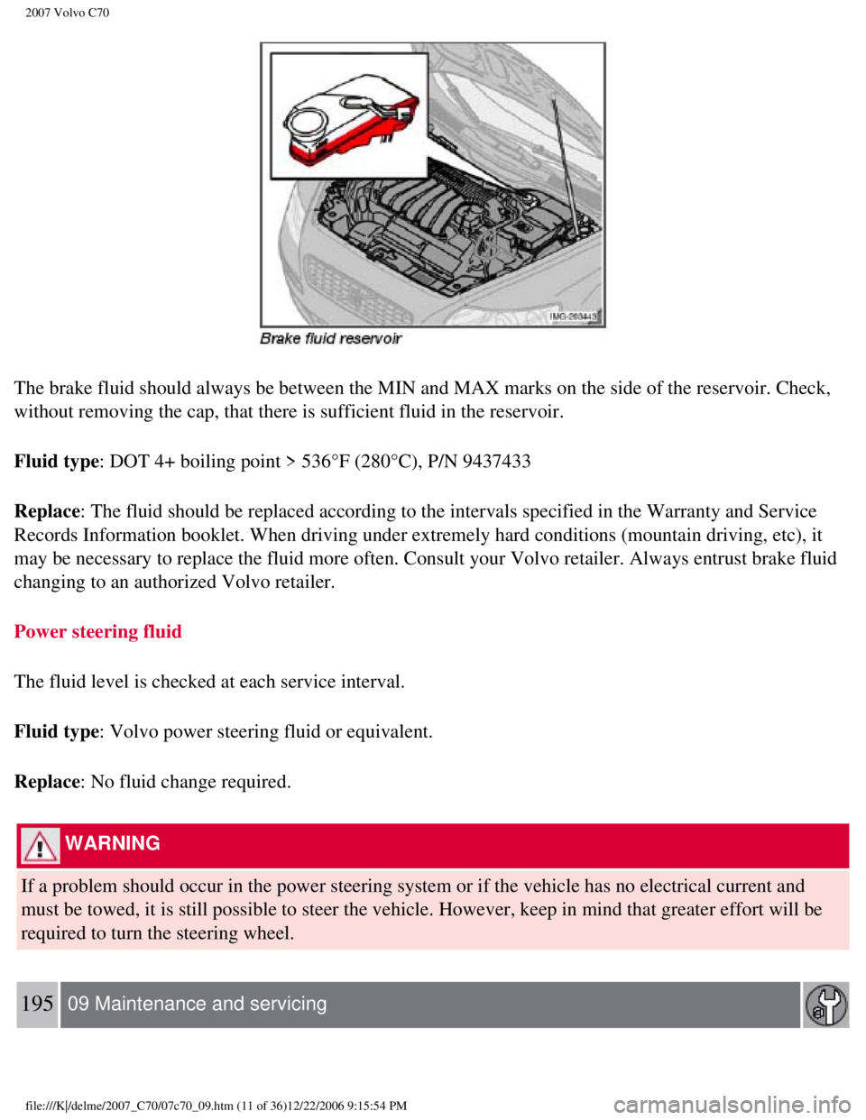 VOLVO C70 CONVERTIBLE 2007 Owner´s Manual
2007 Volvo C70
The brake fluid should always be between the MIN and MAX marks on the si\
de of the reservoir. Check,
without removing the cap, that there is sufficient fluid in the reservoi\
r.
Flu VOLVO C70 CONVERTIBLE 2007 Owner´s Manual
2007 Volvo C70
The brake fluid should always be between the MIN and MAX marks on the si\
de of the reservoir. Check,
without removing the cap, that there is sufficient fluid in the reservoi\
r.
Flu