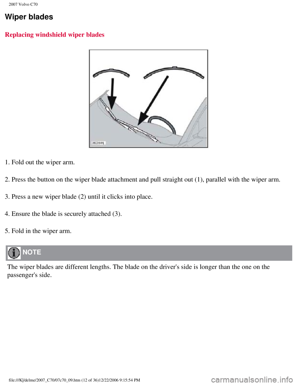 VOLVO C70 CONVERTIBLE 2007 Owner´s Manual
2007 Volvo C70
Wiper blades
Replacing windshield wiper blades
1. Fold out the wiper arm.
2. Press the button on the wiper blade attachment and pull straight out \
(1), parallel with the wiper arm.
VOLVO C70 CONVERTIBLE 2007 Owner´s Manual
2007 Volvo C70
Wiper blades
Replacing windshield wiper blades
1. Fold out the wiper arm.
2. Press the button on the wiper blade attachment and pull straight out \
(1), parallel with the wiper arm.