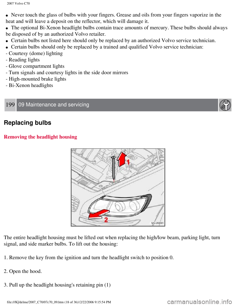 VOLVO C70 CONVERTIBLE 2007  Owner´s Manual 
2007 Volvo C70 
l     Never touch the glass of bulbs with your fingers. Grease and oils from y\
our fingers vaporize in the 
heat and will leave a deposit on the reflector, which will damage it. 
l  