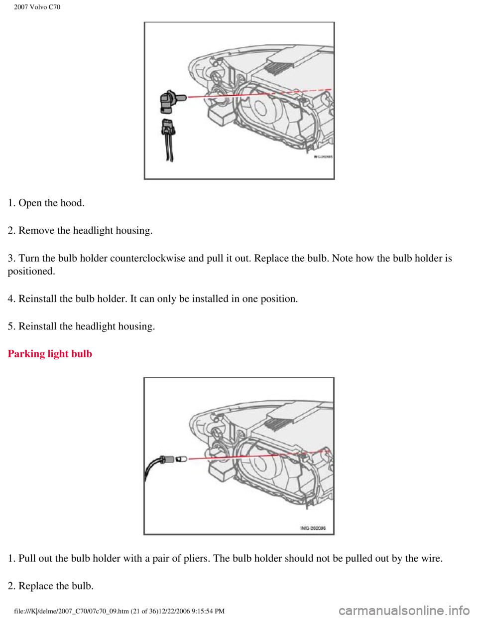 VOLVO C70 CONVERTIBLE 2007  Owner´s Manual 
2007 Volvo C70 
1. Open the hood.
2. Remove the headlight housing.
3. Turn the bulb holder counterclockwise and pull it out. Replace the bu\
lb. Note how the bulb holder is 
positioned.
4. Reinstall 