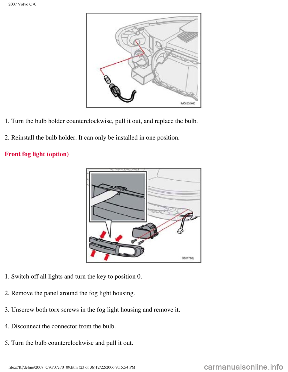 VOLVO C70 CONVERTIBLE 2007  Owner´s Manual 
2007 Volvo C70 
1. Turn the bulb holder counterclockwise, pull it out, and replace the b\
ulb.
2. Reinstall the bulb holder. It can only be installed in one position. \
Front fog light (option) 
1. 