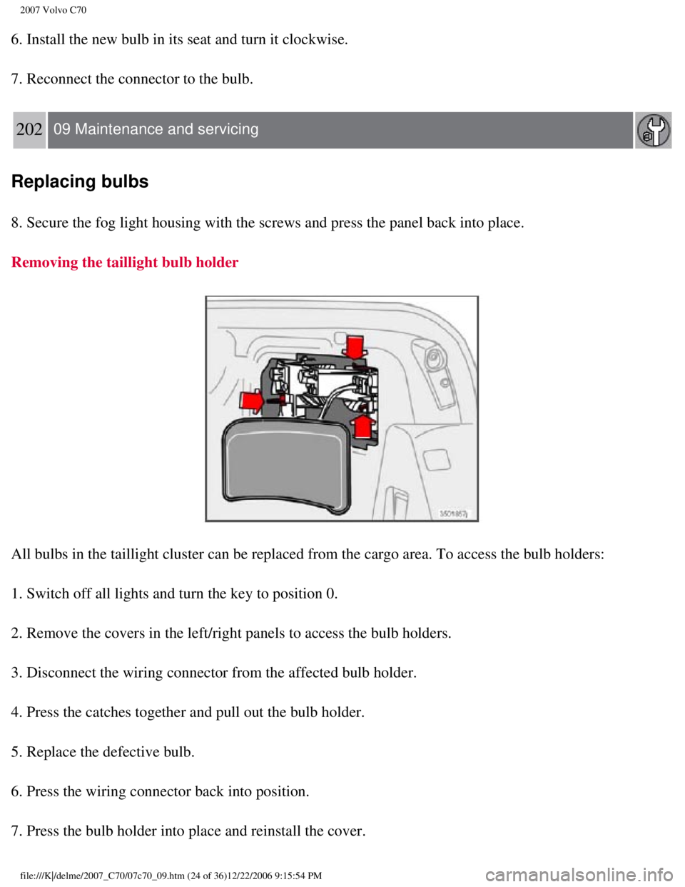 VOLVO C70 CONVERTIBLE 2007  Owner´s Manual 
2007 Volvo C70 
6. Install the new bulb in its seat and turn it clockwise.
7. Reconnect the connector to the bulb. 
202  09 Maintenance and servicing  
Replacing bulbs
8. Secure the fog light housing