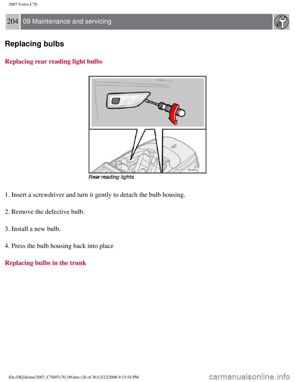 VOLVO C70 CONVERTIBLE 2007  Owner´s Manual 
2007 Volvo C70 
204  09 Maintenance and servicing  
Replacing bulbs
Replacing rear reading light bulbs 
1. Insert a screwdriver and turn it gently to detach the bulb housing.
2. Remove the defective 
