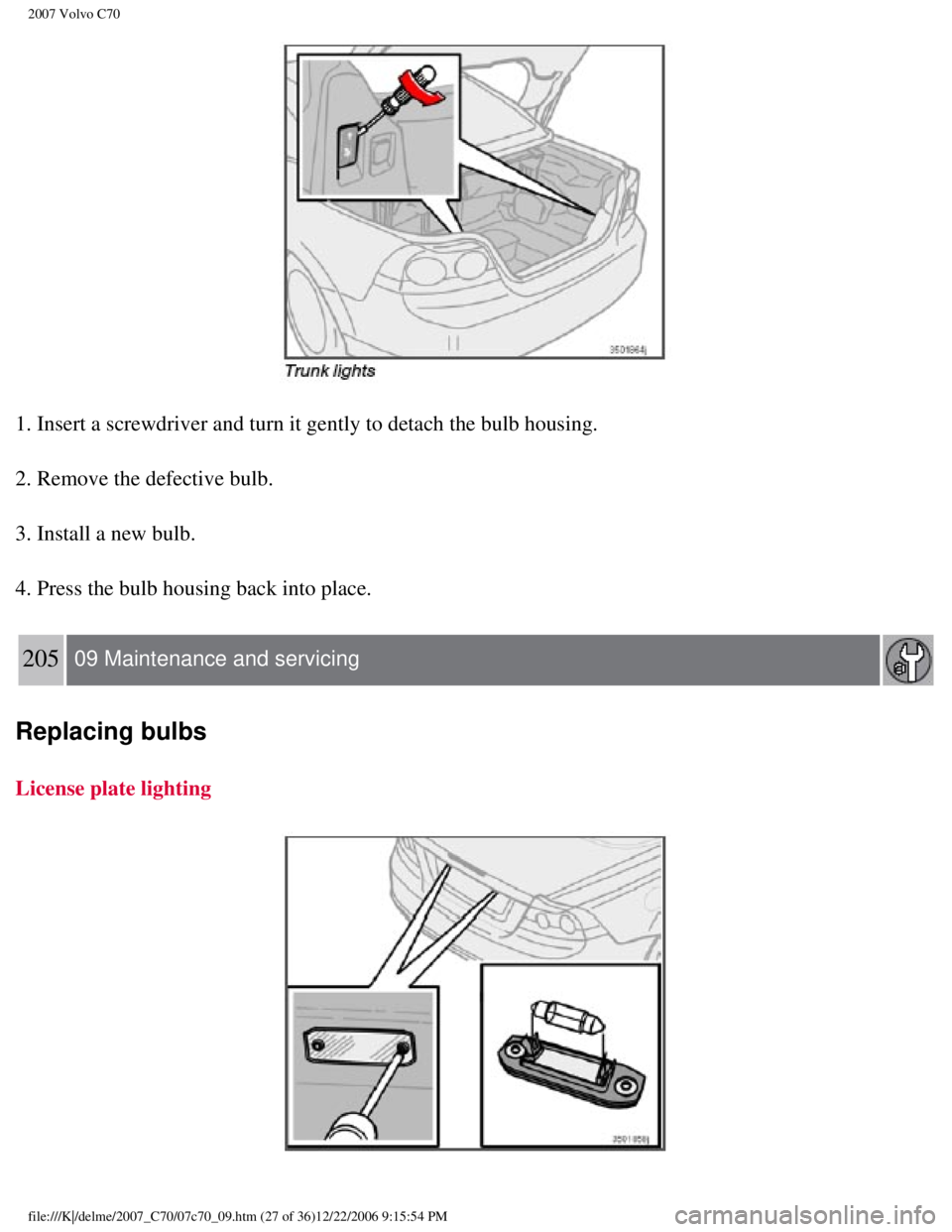 VOLVO C70 CONVERTIBLE 2007  Owner´s Manual 
2007 Volvo C70 
1. Insert a screwdriver and turn it gently to detach the bulb housing.
2. Remove the defective bulb.
3. Install a new bulb.
4. Press the bulb housing back into place. 
205  09 Mainten