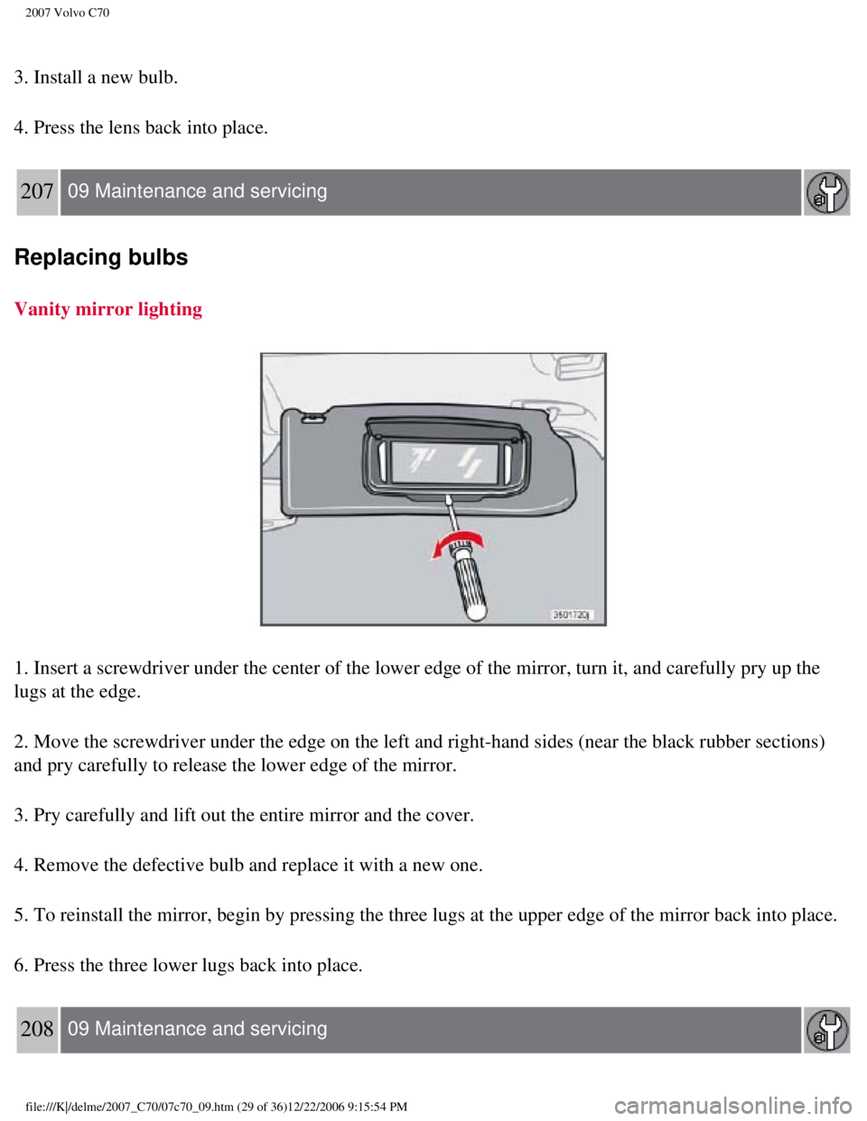 VOLVO C70 CONVERTIBLE 2007  Owner´s Manual 
2007 Volvo C70 
3. Install a new bulb.
4. Press the lens back into place. 
207  09 Maintenance and servicing  
Replacing bulbs
Vanity mirror lighting 
1. Insert a screwdriver under the center of the 
