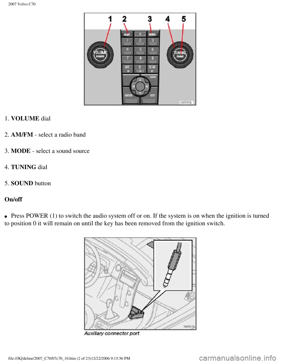 VOLVO C70 CONVERTIBLE 2007 Owner´s Manual
2007 Volvo C70
1. VOLUME dial
2. AM/FM - select a radio band
3. MODE - select a sound source
4. TUNING dial
5. SOUND button
On/off
l Press POWER (1) to switch the audio system off or on. If the VOLVO C70 CONVERTIBLE 2007 Owner´s Manual
2007 Volvo C70
1. VOLUME dial
2. AM/FM - select a radio band
3. MODE - select a sound source
4. TUNING dial
5. SOUND button
On/off
l Press POWER (1) to switch the audio system off or on. If the