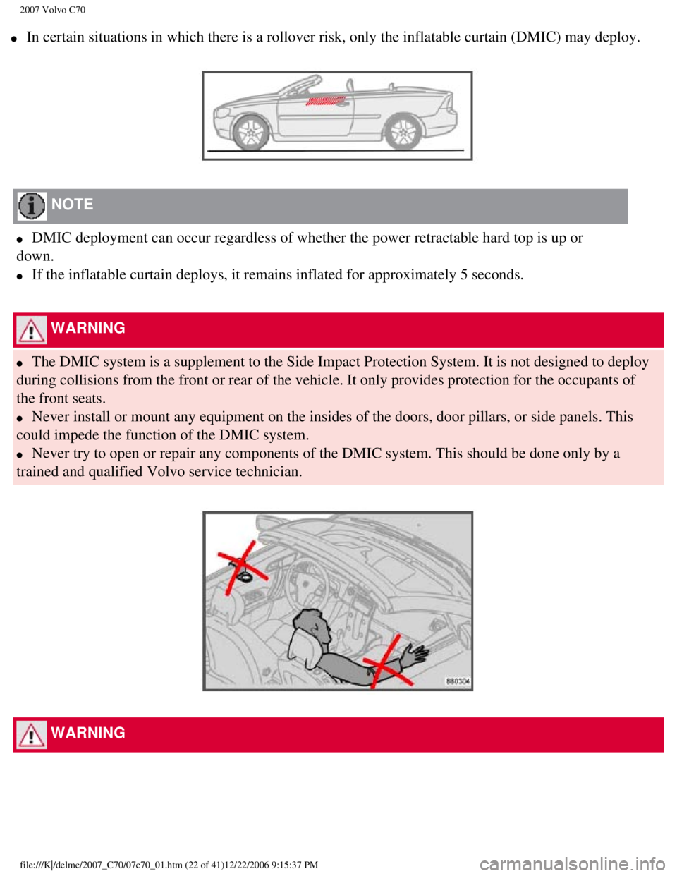 VOLVO C70 CONVERTIBLE 2007 Owner´s Manual
2007 Volvo C70
l In certain situations in which there is a rollover risk, only the inflat\
able curtain (DMIC) may deploy.
NOTE
l DMIC deployment can occur regardless of whether the powe VOLVO C70 CONVERTIBLE 2007 Owner´s Manual
2007 Volvo C70
l In certain situations in which there is a rollover risk, only the inflat\
able curtain (DMIC) may deploy.
NOTE
l DMIC deployment can occur regardless of whether the powe