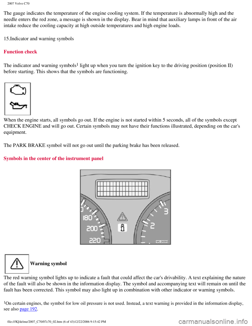 VOLVO C70 CONVERTIBLE 2007  Owner´s Manual 
2007 Volvo C70 
The gauge indicates the temperature of the engine cooling system. If the\
 temperature is abnormally high and the 
needle enters the red zone, a message is shown in the display. Bear 