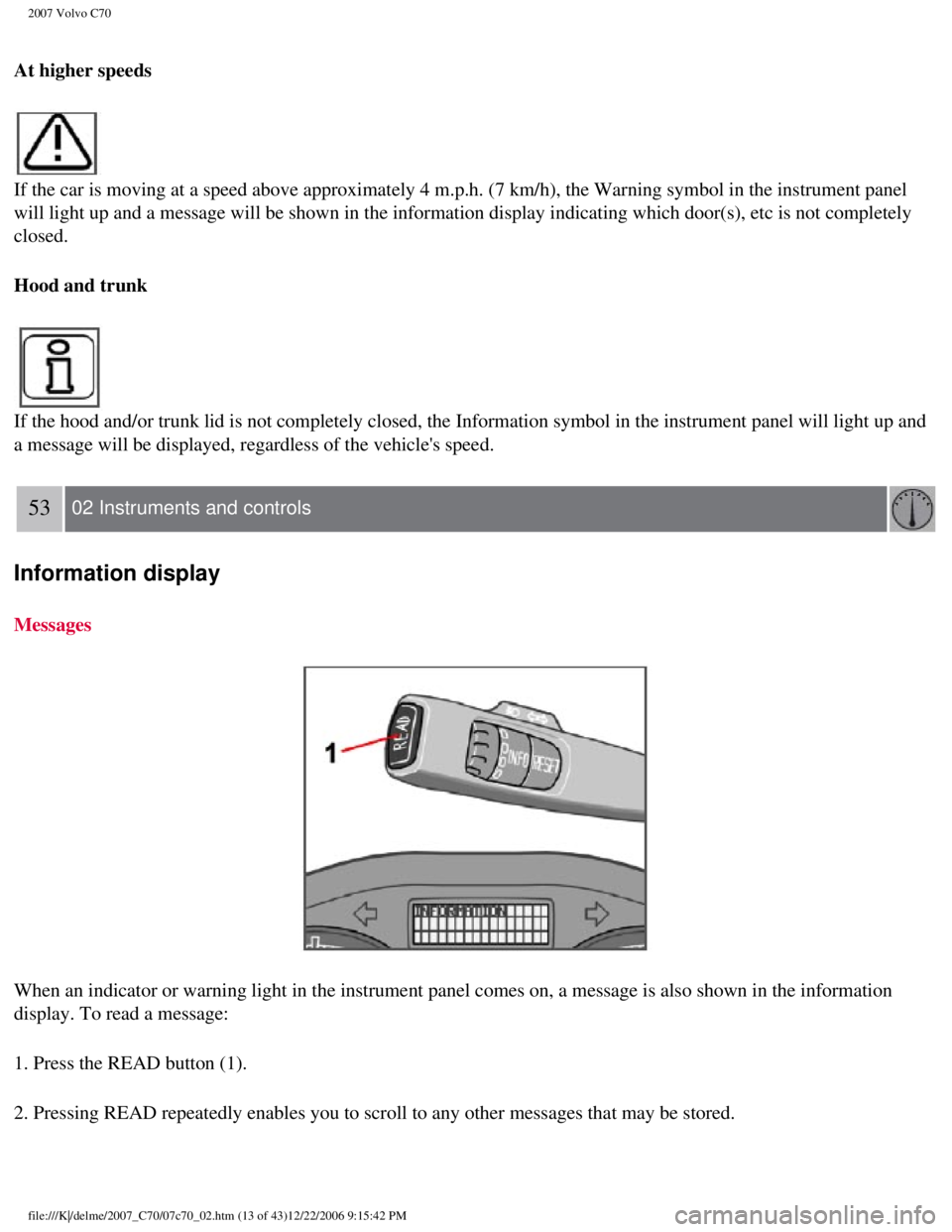 VOLVO C70 CONVERTIBLE 2007 Owner´s Manual
2007 Volvo C70
At higher speeds
If the car is moving at a speed above approximately 4 m.p.h. (7 km/h),\
the Warning symbol in the instrument panel
will light up and a message will be shown in th VOLVO C70 CONVERTIBLE 2007 Owner´s Manual
2007 Volvo C70
At higher speeds
If the car is moving at a speed above approximately 4 m.p.h. (7 km/h),\
the Warning symbol in the instrument panel
will light up and a message will be shown in th