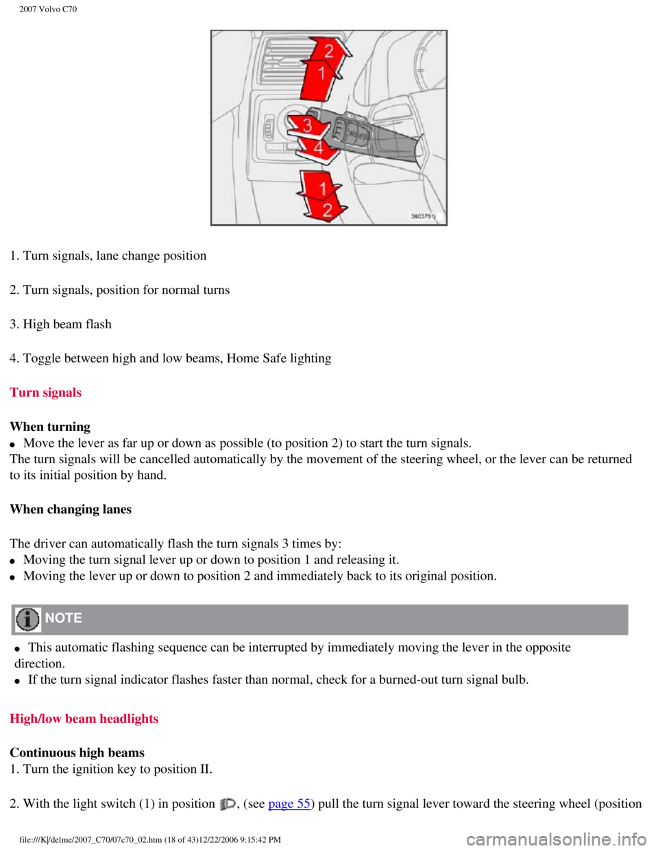 VOLVO C70 CONVERTIBLE 2007  Owner´s Manual 
2007 Volvo C70 
1. Turn signals, lane change position
2. Turn signals, position for normal turns
3. High beam flash
4. Toggle between high and low beams, Home Safe lighting 
Turn signals 
When turnin