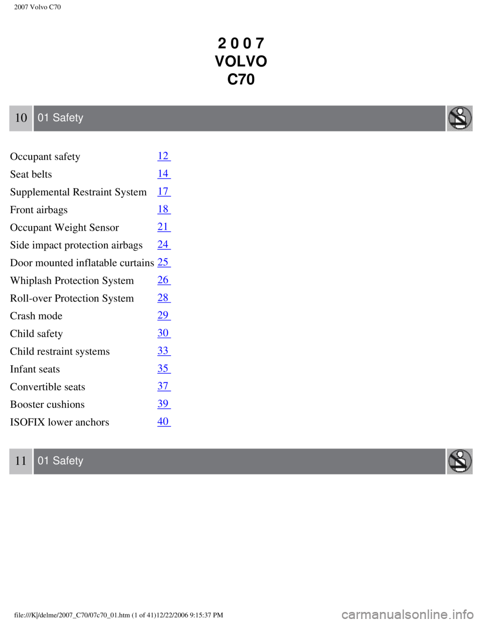 VOLVO C70 CONVERTIBLE 2007  Owner´s Manual 
2007 Volvo C70 
2 0 0 7 
VOLVO  C70
10  01 Safety  
Occupant safety
12 
Seat belts
14 
Supplemental Restraint System
17 
Front airbags
18 
Occupant Weight Sensor
21 
Side impact protection airbags
24