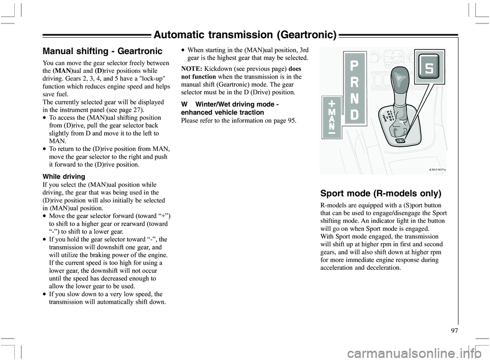 VOLVO XC70 2006  Owner´s Manual 97
Automatic transmission (Geartronic)
Manual shifting - Geartronic
You can move the gear selector freely between
the (MAN)ual and (D)rive positions while
driving. Gears 2, 3, 4, and 5 have a "lock-up