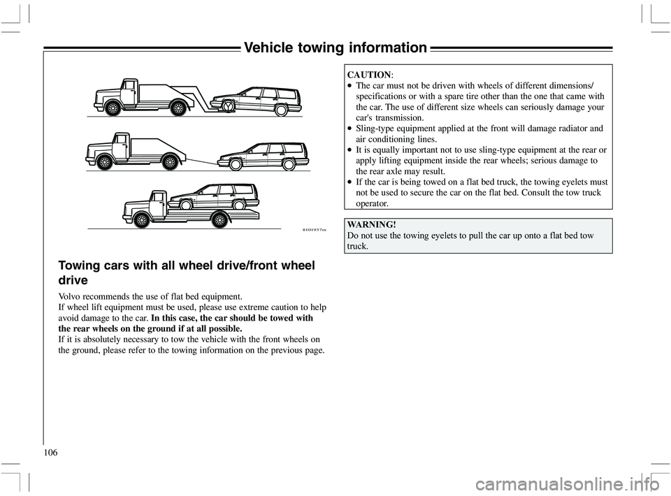 VOLVO XC70 2006  Owner´s Manual 106
Vehicle towing information
Towing cars with all wheel drive/front wheel
drive
Volvo recommends the use of flat bed equipment.
If wheel lift equipment must be used, please use extreme caution to he