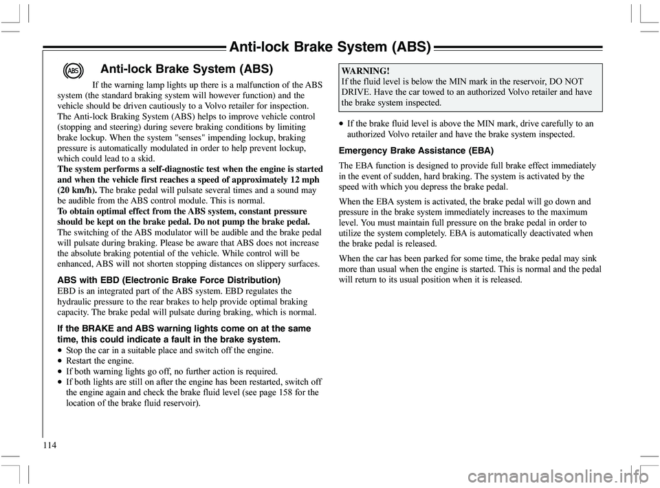 VOLVO XC70 2006  Owner´s Manual 114
Anti-lock Brake System (ABS)
If the warning lamp lights up there is a malfunction of the ABS
system (the standard braking system will however function) and the
vehicle should be driven cautiously 