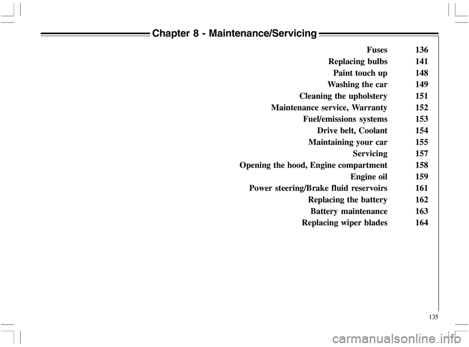 VOLVO XC70 2006  Owner´s Manual 135
Chapter 8 - Maintenance/Servicing
Fuses 136
Replacing bulbs 141
Paint touch up 148
Washing the car 149
Cleaning the upholstery 151
Maintenance service, Warranty 152
Fuel/emissions systems 153
Driv