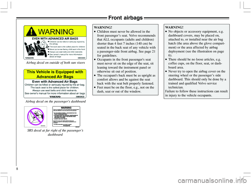 VOLVO XC70 2006  Owner´s Manual 8
Front airbags
8802024e
Airbag decal on the passengers dashboardAirbag decal on outside of both sun visors
SRS decal at far right of the passenger’s
dashboard

•Children must never be al