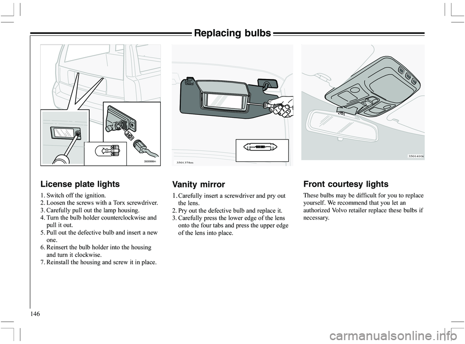 VOLVO XC70 2006  Owner´s Manual 146
Front courtesy lights
These bulbs may be difficult for you to replace
yourself. We recommend that you let an
authorized Volvo retailer replace these bulbs if
necessary.
Replacing bulbs
License pla