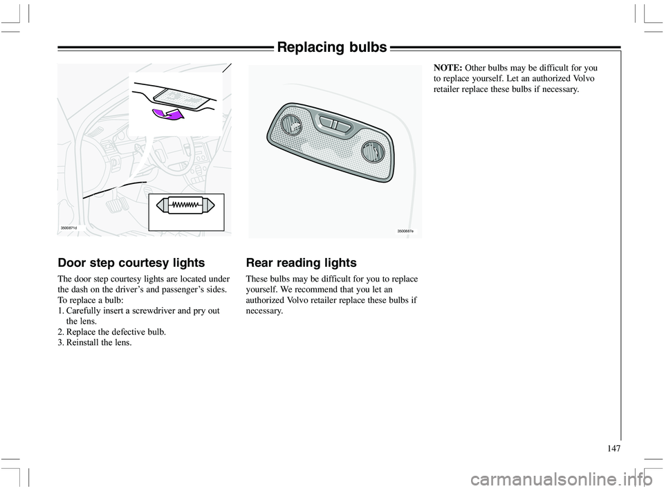 VOLVO XC70 2006  Owner´s Manual 147
Replacing bulbs
Rear reading lights
These bulbs may be difficult for you to replace
yourself. We recommend that you let an
authorized Volvo retailer replace these bulbs if
necessary.NOTE: Other bu
