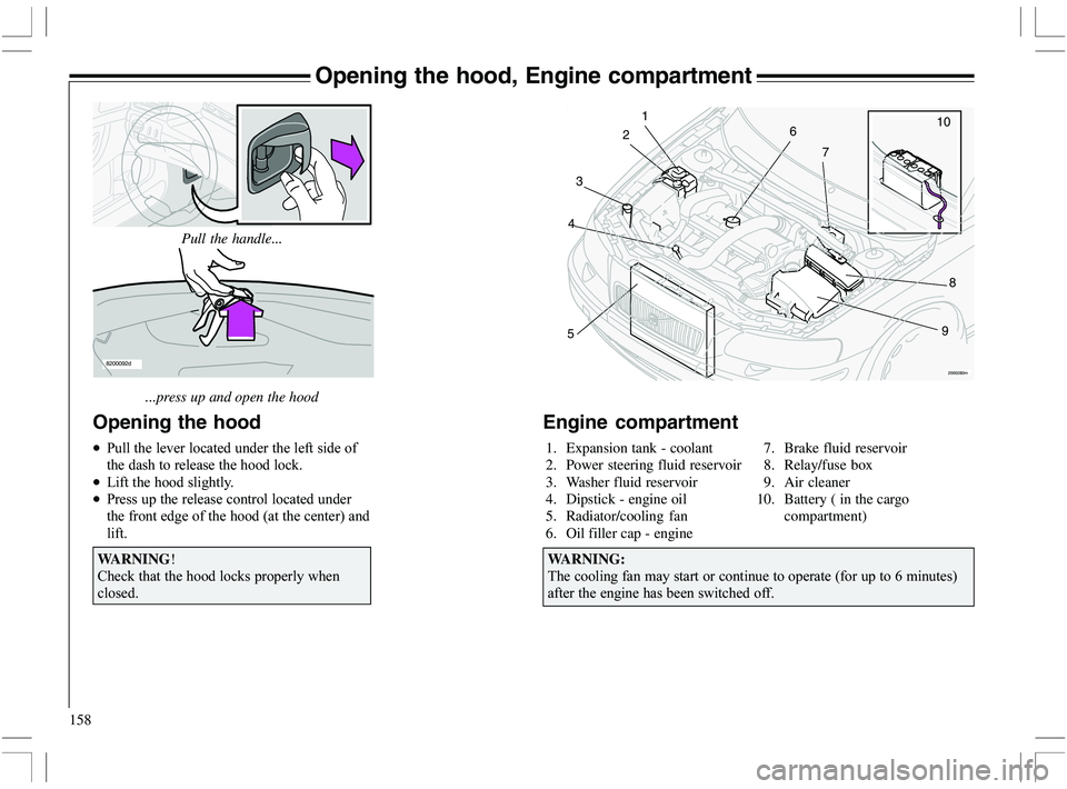 VOLVO XC70 2006  Owner´s Manual 158
Opening the hood, Engine compartment
8200092d
...press up and open the hoodPull the handle...
Opening the hood
•9
	

	
	

