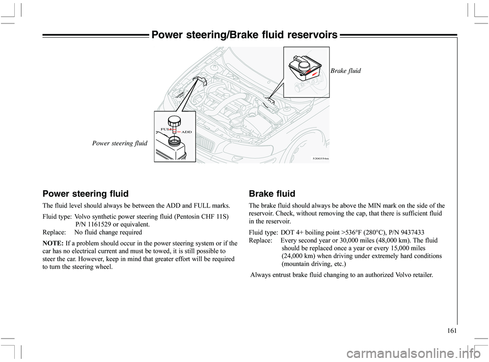 VOLVO XC70 2006  Owner´s Manual 161
5200354m
ADD FULL
Power steering/Brake fluid reservoirs
Power steering fluid
	

	(
@=GG
	

@# 6		,9