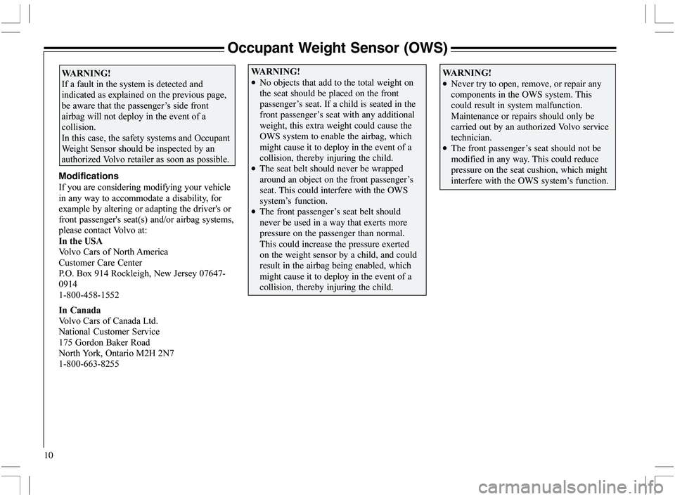 VOLVO XC70 2006  Owner´s Manual 10
Occupant Weight Sensor (OWS)

•Never try to open, remove, or repair any
components in the OWS system. This
could result in system malfunction.
Maintenance or repairs should only be
carrie