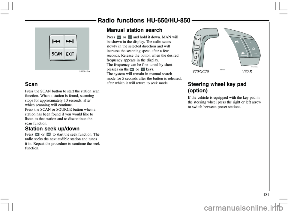 VOLVO XC70 2006 Owner´s Manual 181
Steering wheel key pad
(option)
If the vehicle is equipped with the key pad in
the steering wheel press the right or left arrow
to switch between preset stations.
Scan
Press the SCAN button to sta VOLVO XC70 2006 Owner´s Manual 181
Steering wheel key pad
(option)
If the vehicle is equipped with the key pad in
the steering wheel press the right or left arrow
to switch between preset stations.
Scan
Press the SCAN button to sta