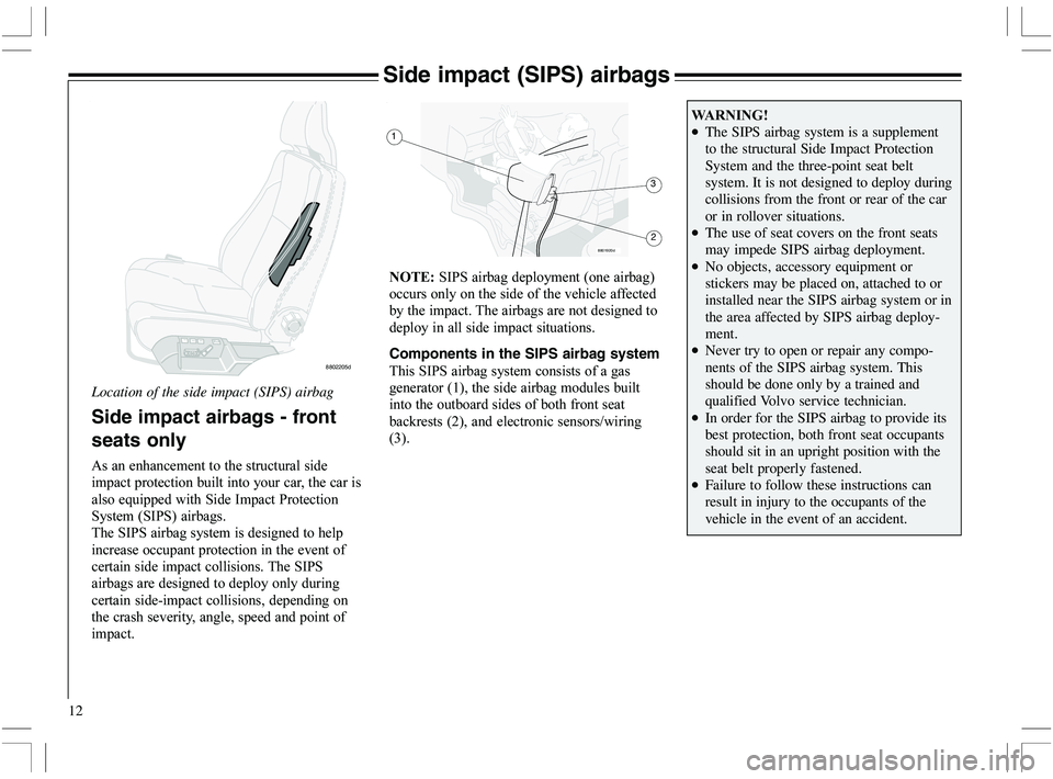 VOLVO XC70 2006  Owner´s Manual 12
Side impact (SIPS) airbags
8802205d
1
8801920d2 3
Side impact airbags - front
seats only
(	

	
	



	

	
