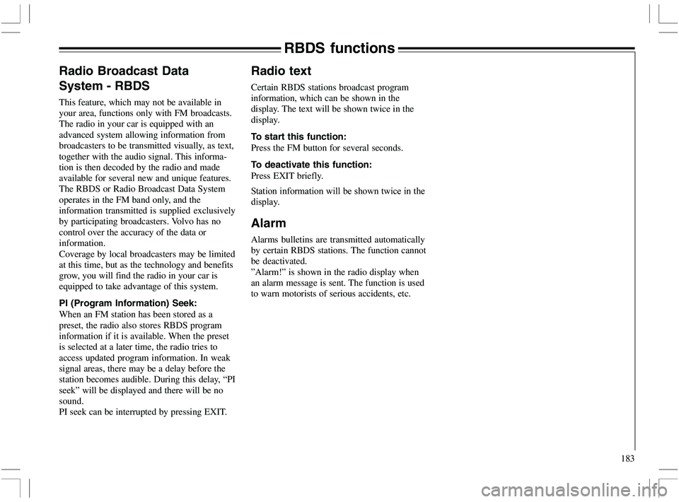 VOLVO XC70 2006  Owner´s Manual 183
RBDS functions
Radio Broadcast Data
System - RBDS
This feature, which may not be available in
your area, functions only with FM broadcasts.
The radio in your car is equipped with an
advanced syste