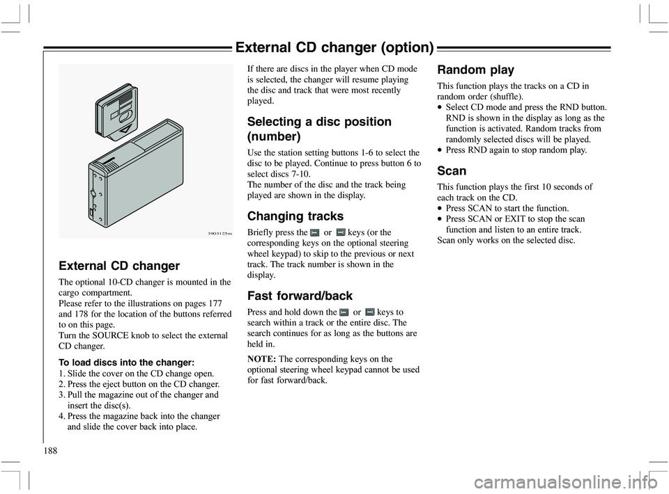 VOLVO XC70 2006  Owner´s Manual 188
External CD changer (option)
External CD changer
The optional 10-CD changer is mounted in the
cargo compartment.
Please refer to the illustrations on pages 177
and 178 for the location of the butt