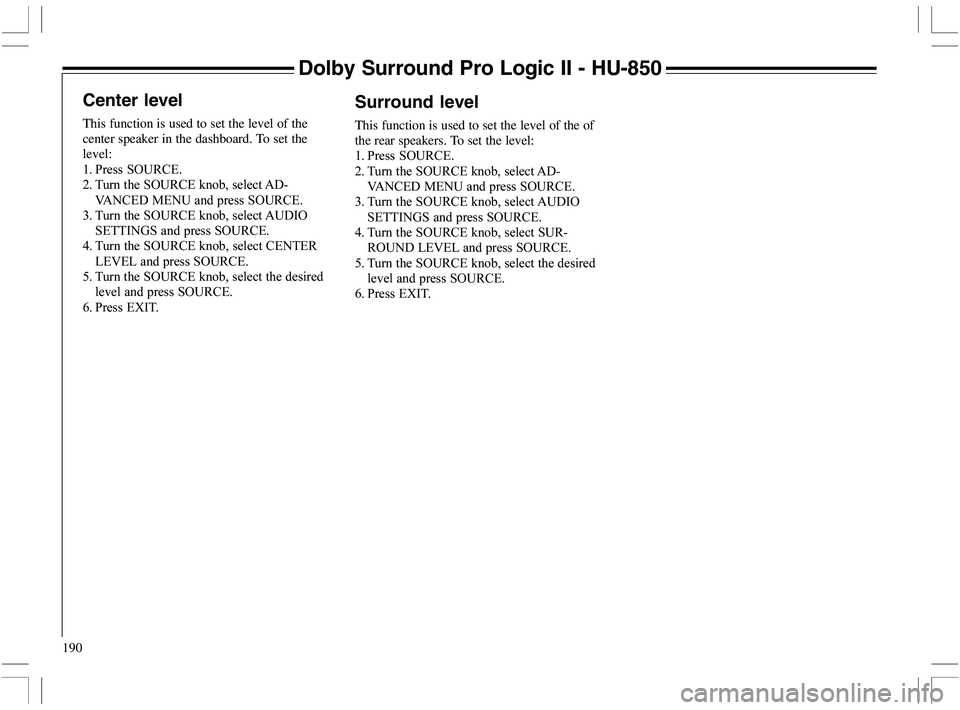 VOLVO XC70 2006  Owner´s Manual 190
Dolby Surround Pro Logic II - HU-850
Center level
This function is used to set the level of the
center speaker in the dashboard. To set the
level:
%
 9		 )+="5H

*
 )+="5H	