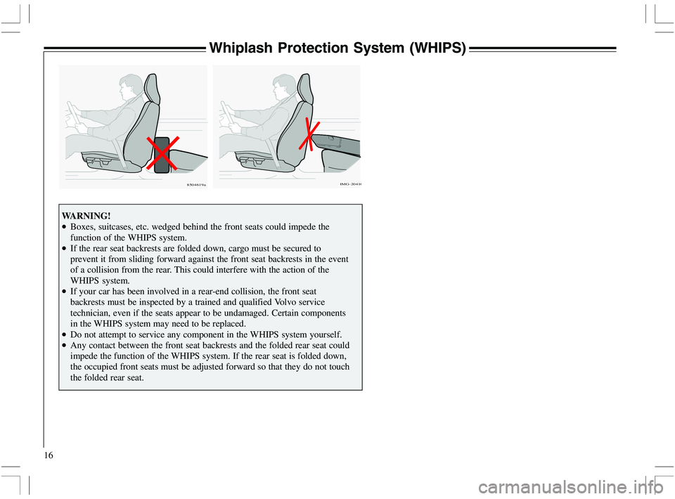 VOLVO XC70 2006  Owner´s Manual 16
Whiplash Protection System (WHIPS)
WARNING!
•Boxes, suitcases, etc. wedged behind the front seats could impede the
function of the WHIPS system.
•If the rear seat backrests are folded down, car