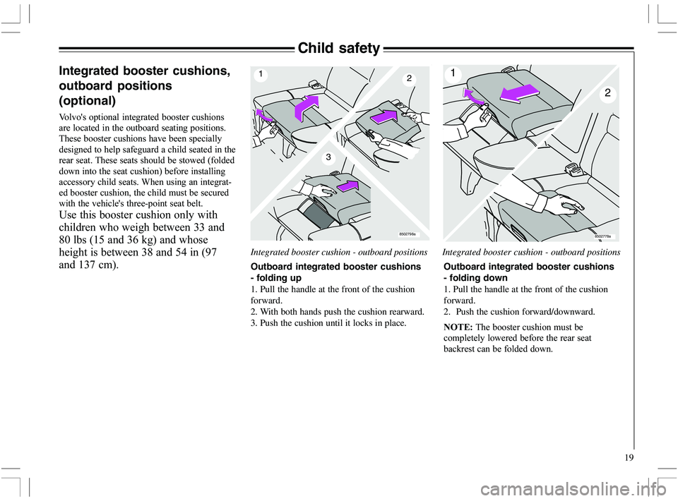 VOLVO XC70 2006  Owner´s Manual 19
Child safety
1
32
8502798a
1
2
8502778a
Outboard integrated booster cushions
- folding down
1. Pull the handle at the front of the cushion
forward.
2.  Push the cushion forward/downward.
