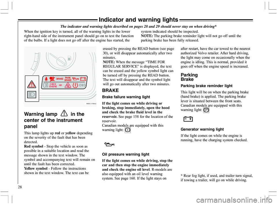 VOLVO XC70 2006  Owner´s Manual 28
Indicator and warning lights
The indicator and warning lights described on pages 28 and 29 should never stay on when driving*
When the ignition key is turned, all of the warning lights in the lower