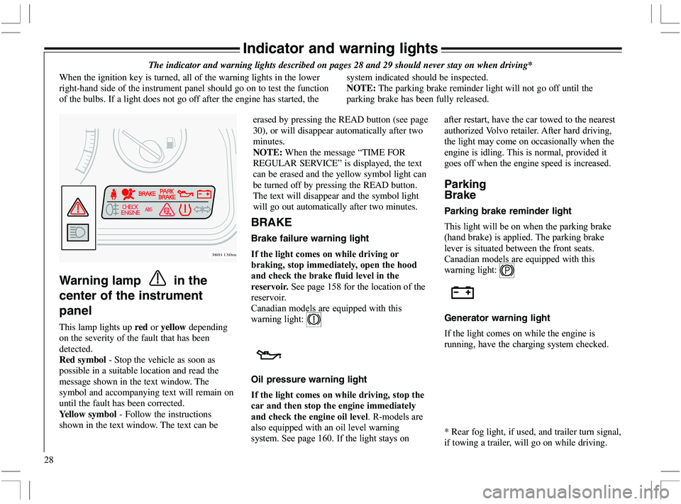 VOLVO XC70 2006 Owner´s Manual 28
Indicator and warning lights
The indicator and warning lights described on pages 28 and 29 should never stay on when driving*
When the ignition key is turned, all of the warning lights in the lower VOLVO XC70 2006 Owner´s Manual 28
Indicator and warning lights
The indicator and warning lights described on pages 28 and 29 should never stay on when driving*
When the ignition key is turned, all of the warning lights in the lower