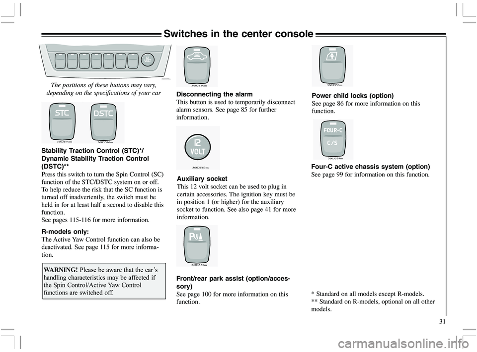 VOLVO XC70 2006  Owner´s Manual 31
Switches in the center console
The positions of these buttons may vary,
depending on the specifications of your car
Stability Traction Control (STC)*/
Dynamic Stability Traction Control
(DSTC)**
Pr