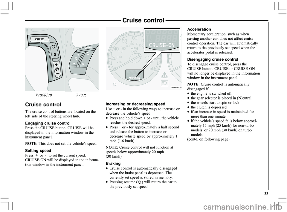 VOLVO XC70 2006  Owner´s Manual 33
Cruise control
Cruise control
The cruise control buttons are located on the
left side of the steering wheel hub.
Engaging cruise control
9		5"=)H
5"=)H
	
