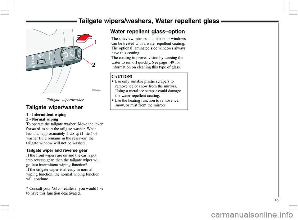 VOLVO XC70 2006  Owner´s Manual 39
Tailgate wipers/washers, Water repellent glass
Tailgate wiper/washer
Tailgate wiper/washer
1 - Intermittent wiping
2 - Normal wiping
To operate the tailgate washer: Move the lever
forward to start 