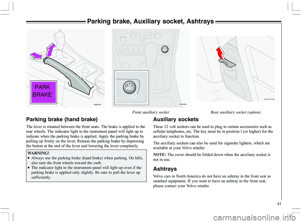 VOLVO XC70 2006  Owner´s Manual 41
Parking brake, Auxiliary socket, Ashtrays
646872
76
80646872
76
80
3601943e
Front auxiliary socket Rear auxiliary socket (option)
PARK
BRAKE
5500070m
Auxiliary sockets
	%*		
